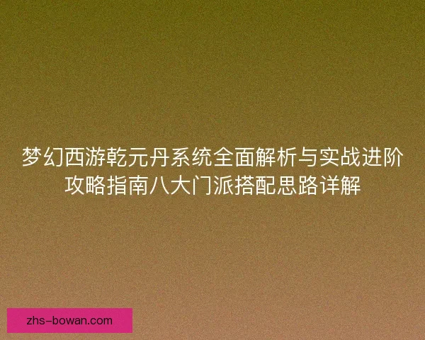 梦幻西游乾元丹系统全面解析与实战进阶攻略指南八大门派搭配思路详解